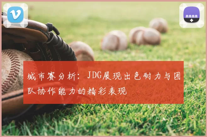城市赛分析：JDG展现出色耐力与团队协作能力的精彩表现
