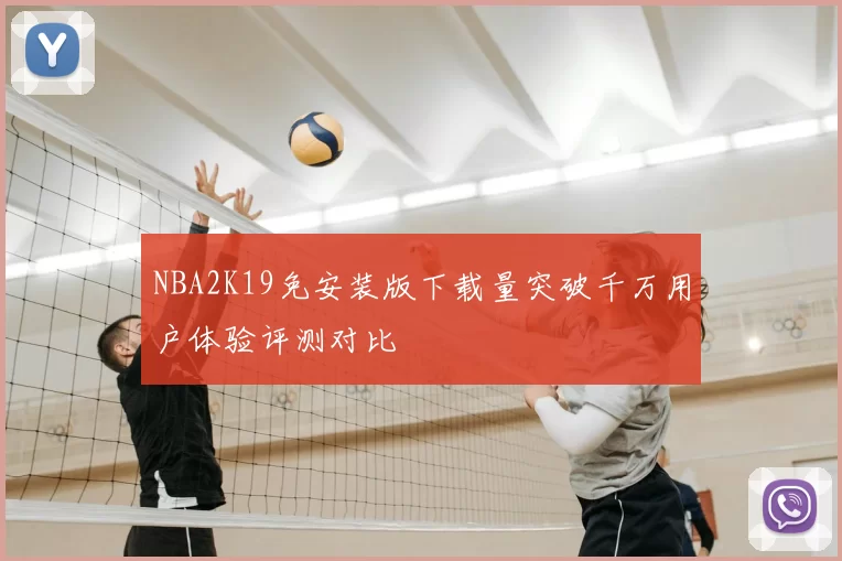 NBA2K19免安装版下载量突破千万用户体验评测对比