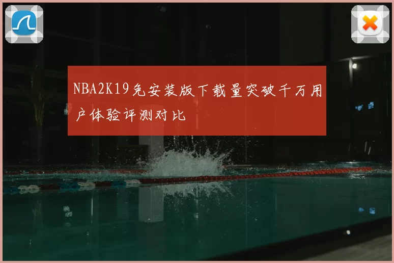 NBA2K19免安装版下载量突破千万用户体验评测对比