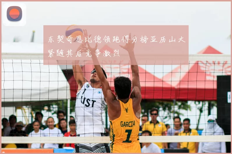 东契奇恩比德领跑得分榜亚历山大紧随其后竞争激烈