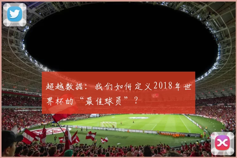 超越数据：我们如何定义2018年世界杯的“最佳球员”？