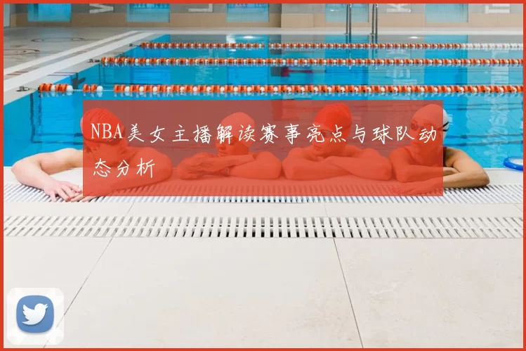 NBA美女主播解读赛事亮点与球队动态分析