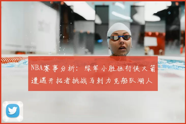 NBA赛事分析:绿军小胜独行侠火箭遭遇开拓者挑战马刺力克船队湖人击败步行者
