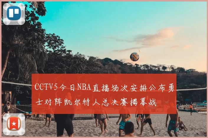 CCTV5今日NBA直播场次安排公布勇士对阵凯尔特人总决赛揭幕战