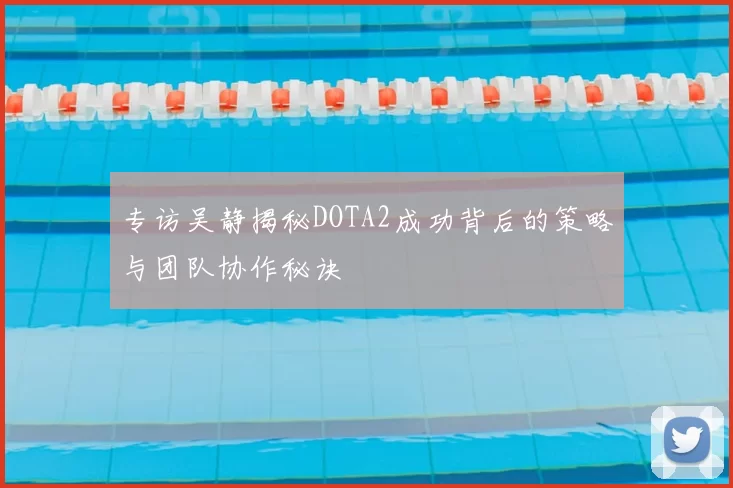 专访吴静揭秘DOTA2成功背后的策略与团队协作秘诀