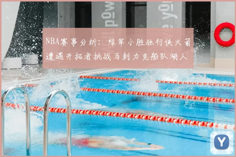 NBA赛事分析:绿军小胜独行侠火箭遭遇开拓者挑战马刺力克船队湖人击败步行者