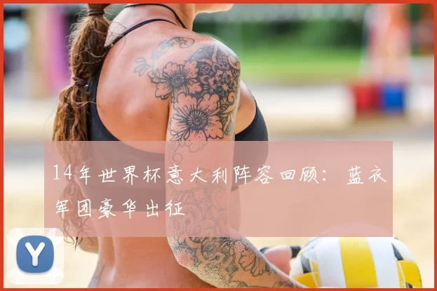 14年世界杯意大利阵容回顾：蓝衣军团豪华出征