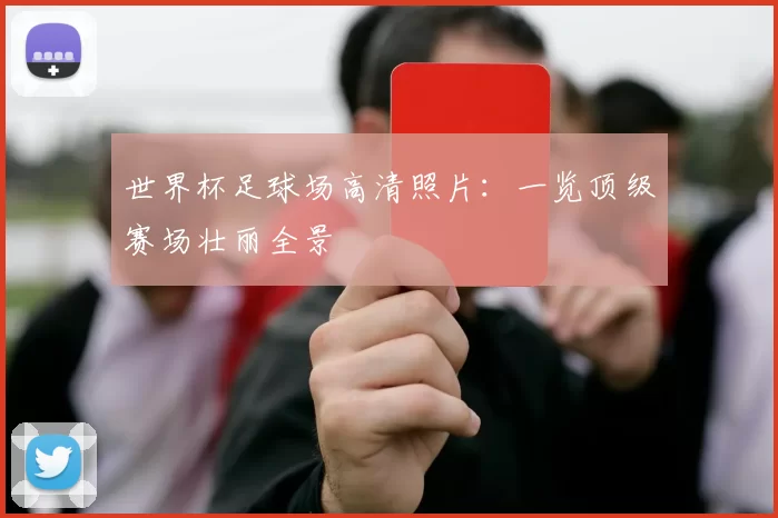 世界杯足球场高清照片：一览顶级赛场壮丽全景