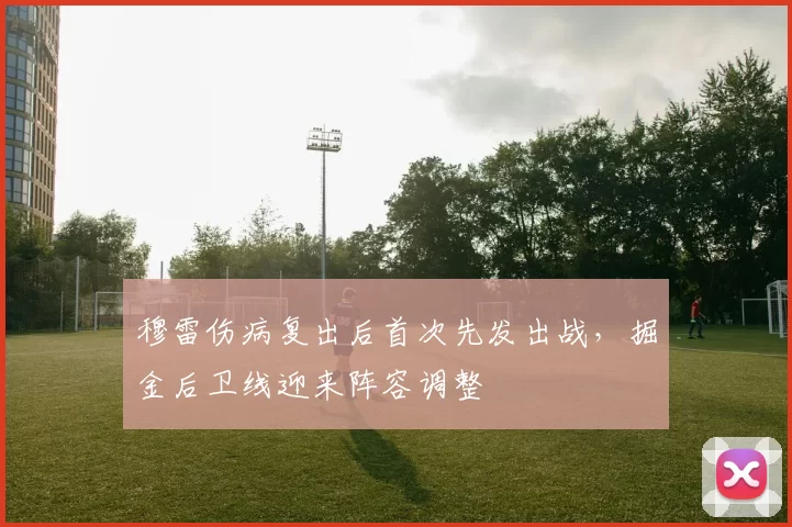 穆雷伤病复出后首次先发出战，掘金后卫线迎来阵容调整