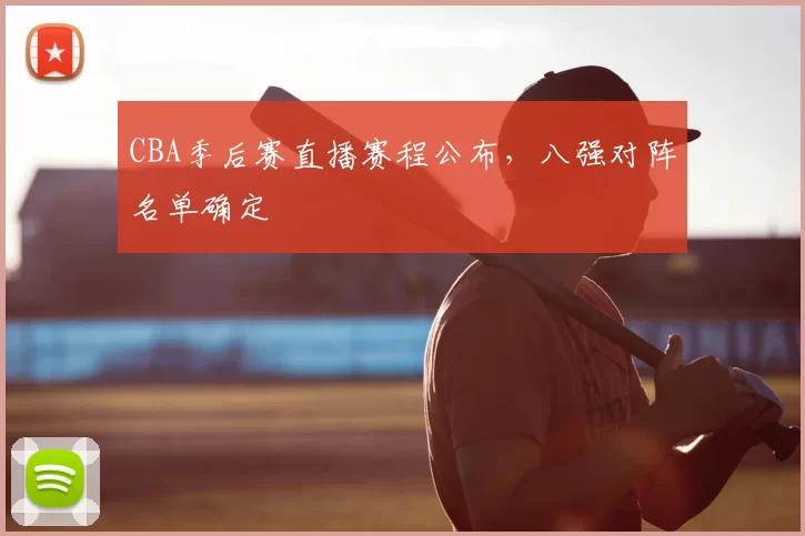 CBA季后赛直播赛程公布，八强对阵名单确定