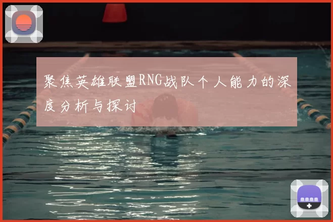 聚焦英雄联盟RNG战队个人能力的深度分析与探讨