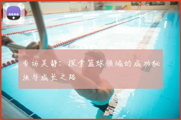 专访吴静：探索篮球领域的成功秘诀与成长之路