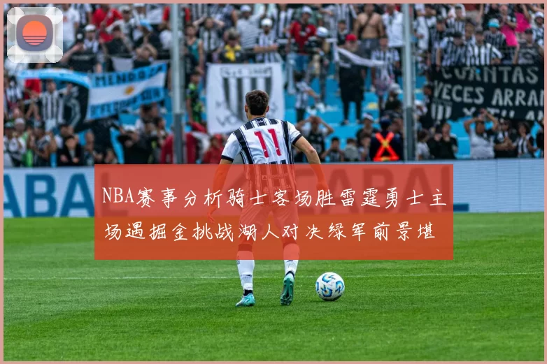 NBA赛事分析骑士客场胜雷霆勇士主场遇掘金挑战湖人对决绿军前景堪忧