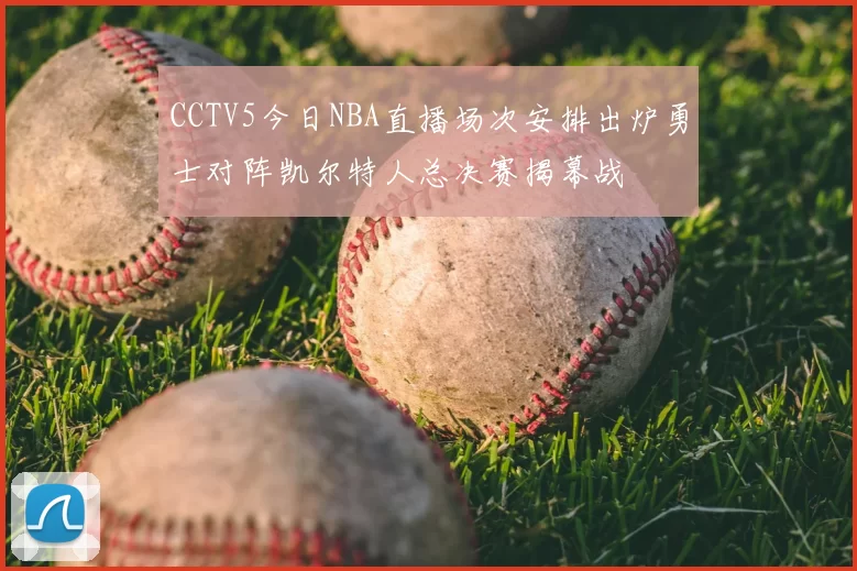 CCTV5今日NBA直播场次安排出炉勇士对阵凯尔特人总决赛揭幕战