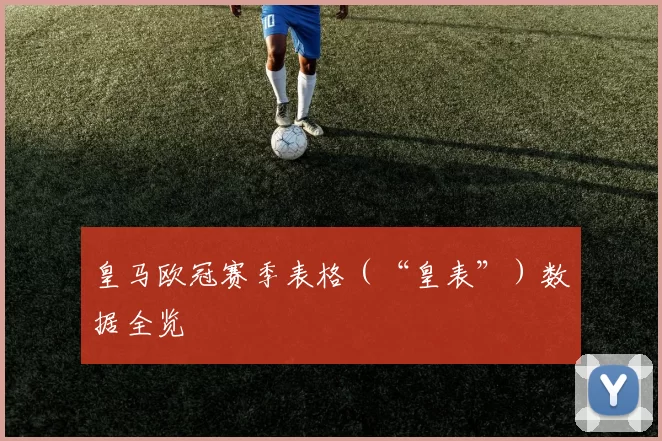 皇马欧冠赛季表格(“皇表”)数据全览