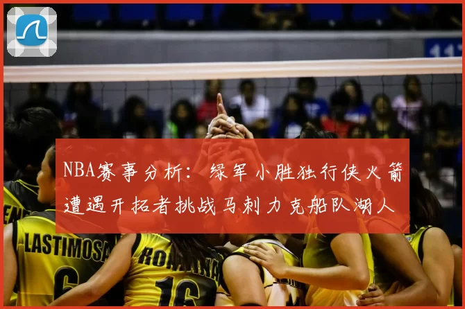 NBA赛事分析：绿军小胜独行侠火箭遭遇开拓者挑战马刺力克船队湖人击败步行者