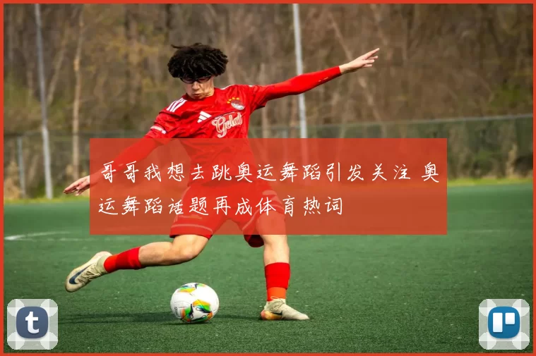 哥哥我想去跳奥运舞蹈引发关注 奥运舞蹈话题再成体育热词