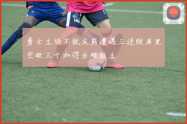 勇士主场不敌灰熊遭遇三连败库里空砍三十加得分难救主