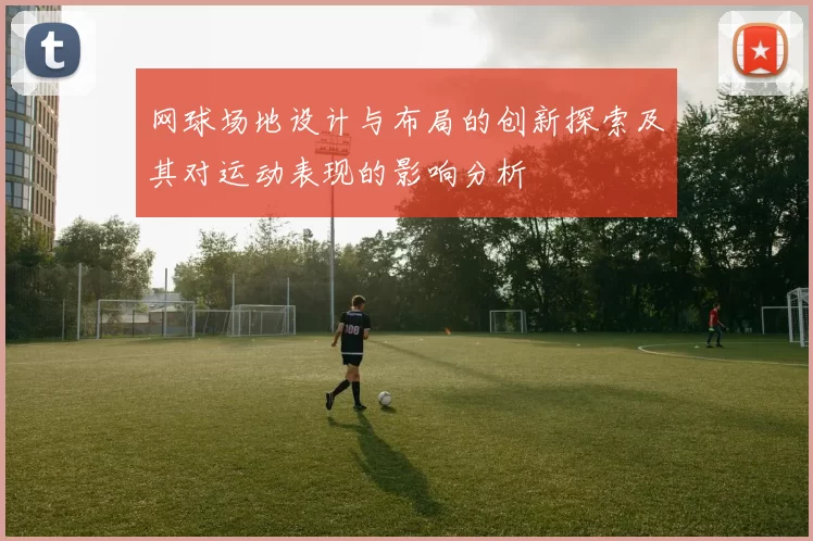 网球场地设计与布局的创新探索及其对运动表现的影响分析