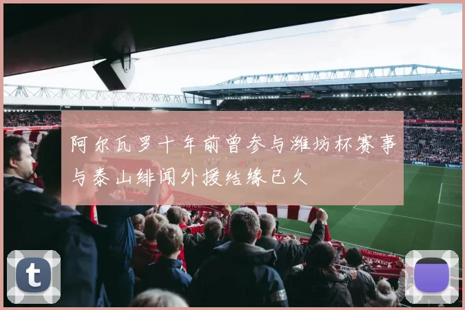 阿尔瓦罗十年前曾参与潍坊杯赛事与泰山绯闻外援结缘已久