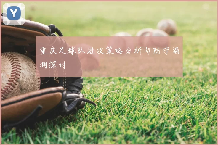 重庆足球队进攻策略分析与防守漏洞探讨