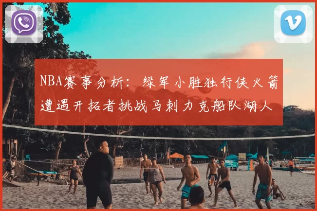 NBA赛事分析：绿军小胜独行侠火箭遭遇开拓者挑战马刺力克船队湖人击败步行者