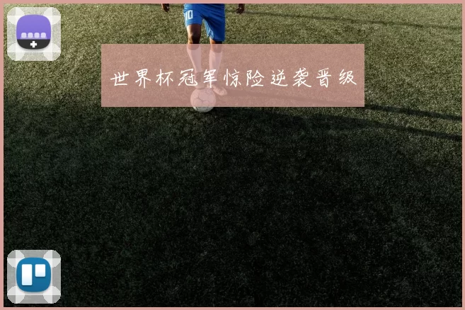 世界杯冠军惊险逆袭晋级