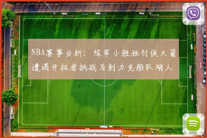 NBA赛事分析:绿军小胜独行侠火箭遭遇开拓者挑战马刺力克船队湖人击败步行者