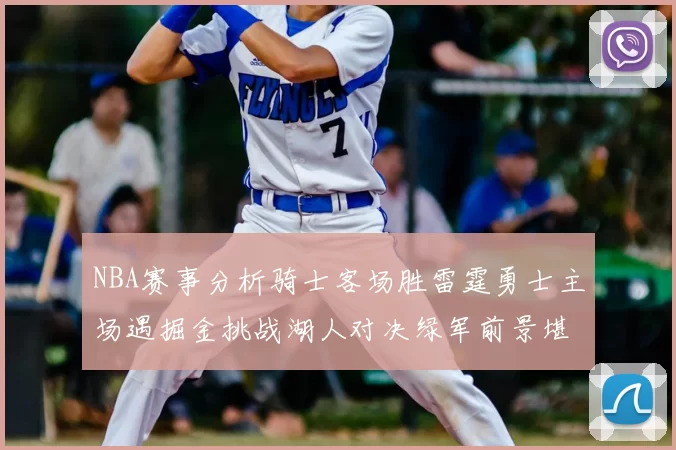 NBA赛事分析骑士客场胜雷霆勇士主场遇掘金挑战湖人对决绿军前景堪忧