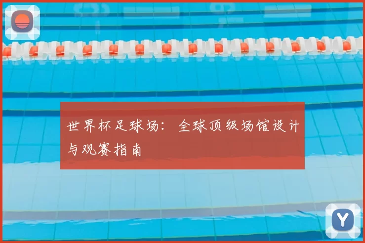世界杯足球场：全球顶级场馆设计与观赛指南