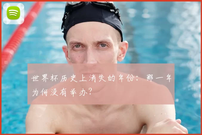 世界杯历史上消失的年份:那一年为何没有举办?
