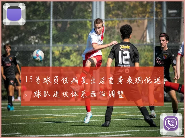 15号球员伤病复出后首秀表现低迷，球队进攻体系面临调整