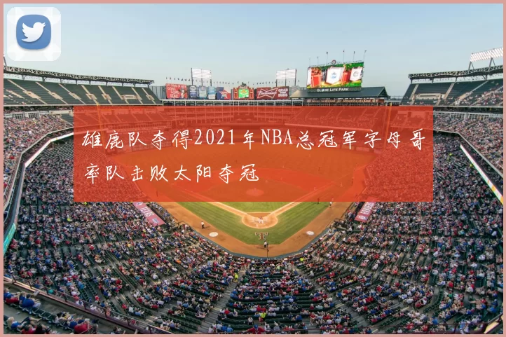 雄鹿队夺得2021年NBA总冠军字母哥率队击败太阳夺冠