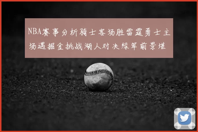 NBA赛事分析骑士客场胜雷霆勇士主场遇掘金挑战湖人对决绿军前景堪忧