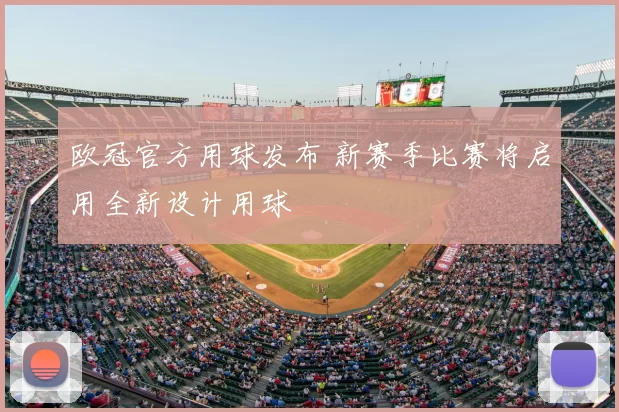 欧冠官方用球发布 新赛季比赛将启用全新设计用球