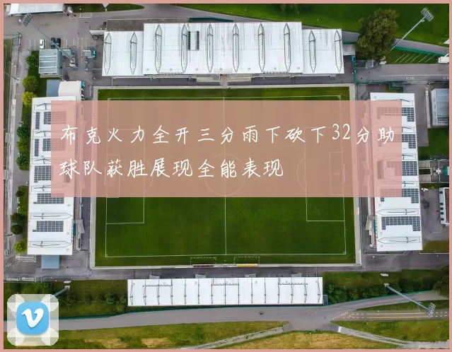 布克火力全开三分雨下砍下32分助球队获胜展现全能表现