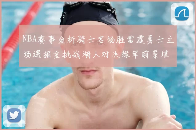 NBA赛事分析骑士客场胜雷霆勇士主场遇掘金挑战湖人对决绿军前景堪忧