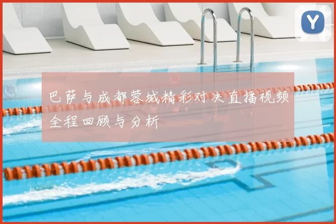 巴萨与成都蓉城精彩对决直播视频全程回顾与分析