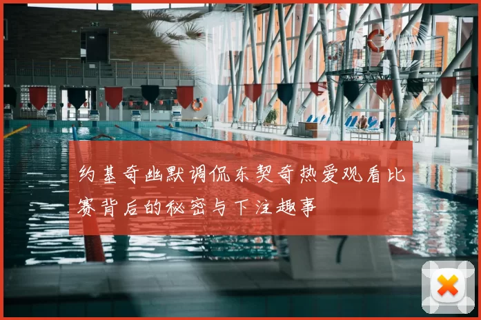 约基奇幽默调侃东契奇热爱观看比赛背后的秘密与下注趣事