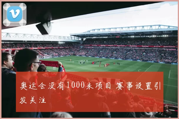 奥运会没有1000米项目 赛事设置引发关注