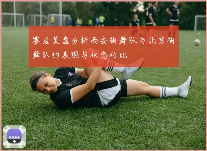 赛后复盘分析西安街舞队与北京街舞队的表现与状态对比