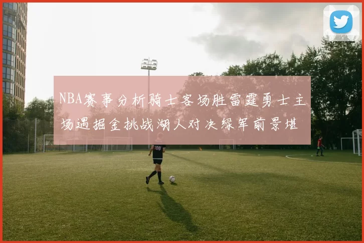NBA赛事分析骑士客场胜雷霆勇士主场遇掘金挑战湖人对决绿军前景堪忧