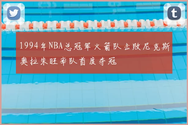 1994年NBA总冠军火箭队击败尼克斯奥拉朱旺率队首度夺冠