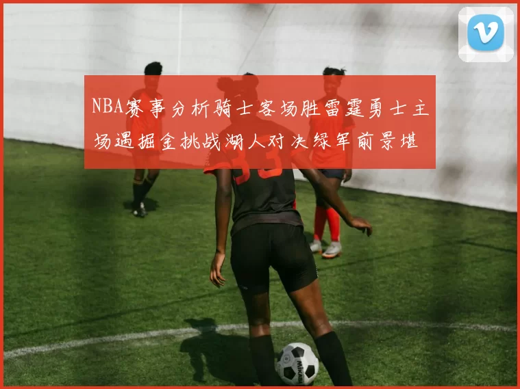 NBA赛事分析骑士客场胜雷霆勇士主场遇掘金挑战湖人对决绿军前景堪忧