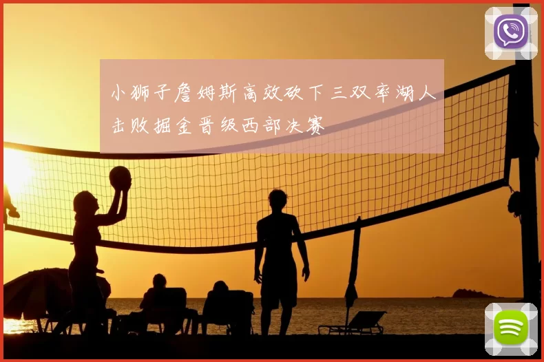 小狮子詹姆斯高效砍下三双率湖人击败掘金晋级西部决赛