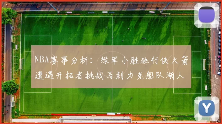 NBA赛事分析：绿军小胜独行侠火箭遭遇开拓者挑战马刺力克船队湖人击败步行者