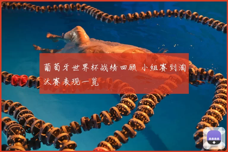 葡萄牙世界杯战绩回顾 小组赛到淘汰赛表现一览