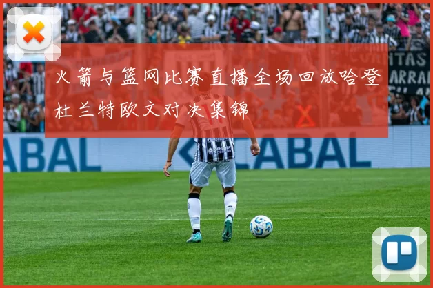 火箭与篮网比赛直播全场回放哈登杜兰特欧文对决集锦