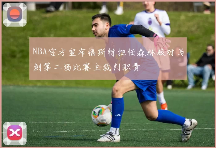 NBA官方宣布福斯特担任森林狼对马刺第二场比赛主裁判职责