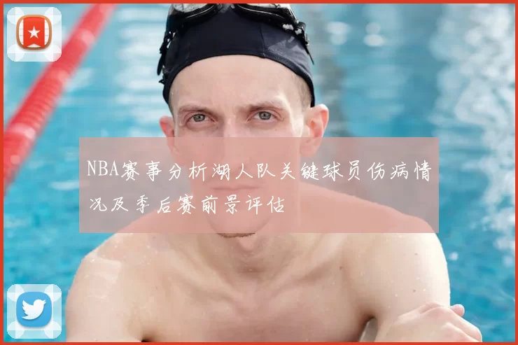 NBA赛事分析湖人队关键球员伤病情况及季后赛前景评估